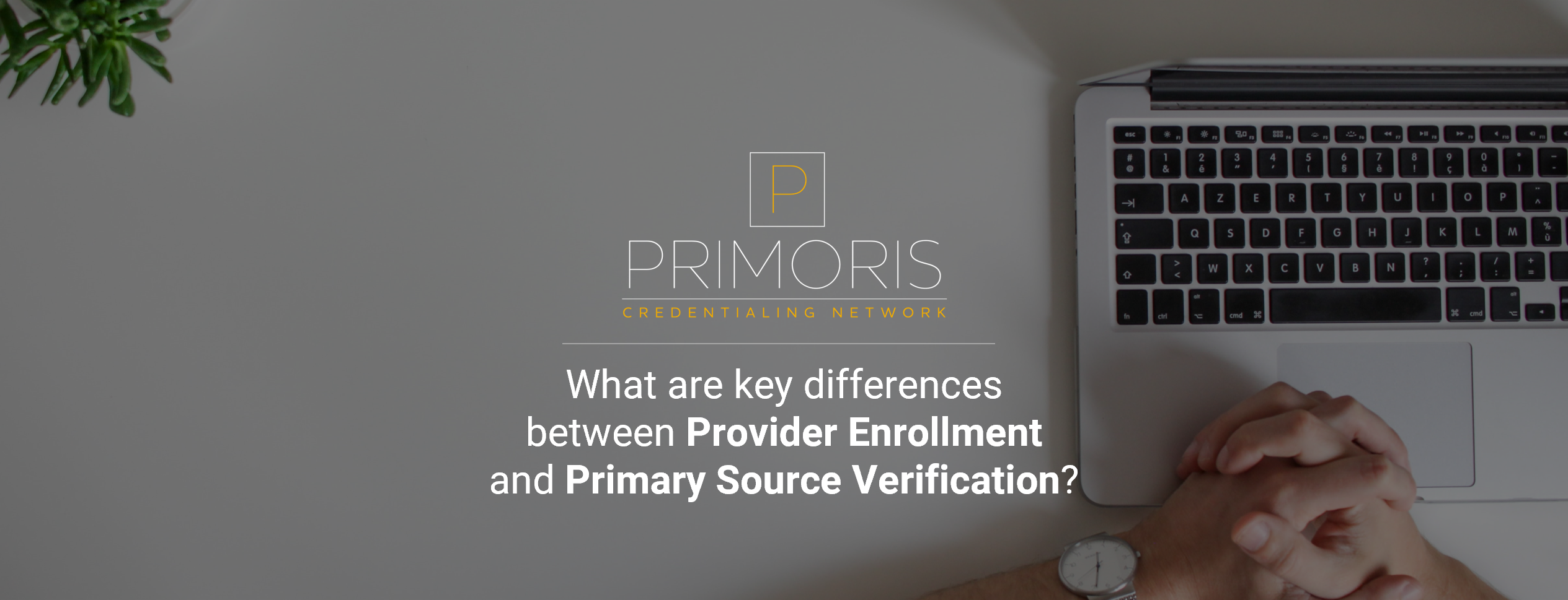 PrimorisCredentialingNetwork.com Credentialing Differences Provider Enrollment and Primary Source Verification